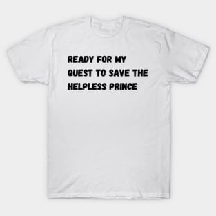 Ready for my quest to save the helpless prince T-Shirt